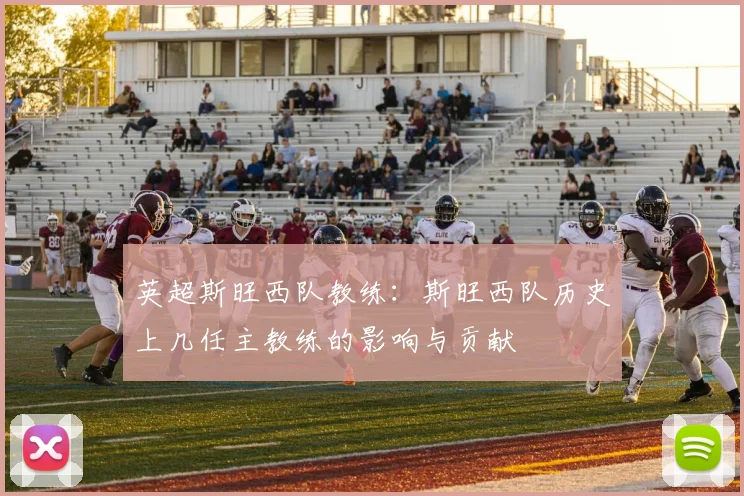 英超斯旺西队教练：斯旺西队历史上几任主教练的影响与贡献