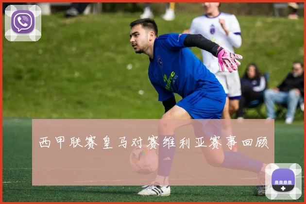 西甲联赛皇马对赛维利亚赛事回顾