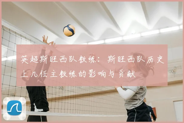 英超斯旺西队教练：斯旺西队历史上几任主教练的影响与贡献