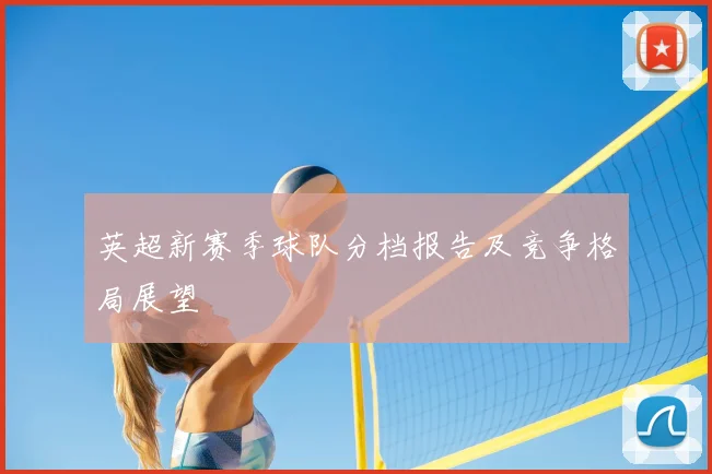英超新赛季球队分档报告及竞争格局展望