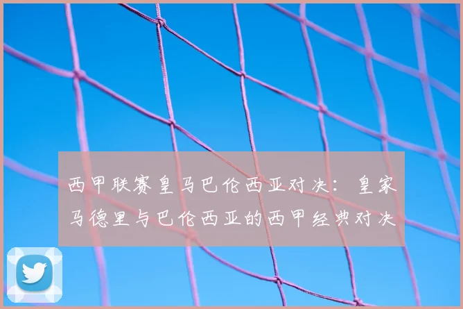 西甲联赛皇马巴伦西亚对决：皇家马德里与巴伦西亚的西甲经典对决