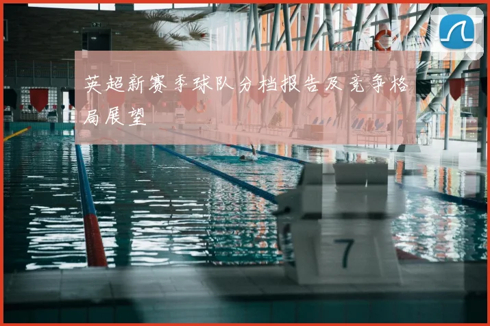 英超新赛季球队分档报告及竞争格局展望