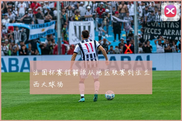 法国杯赛程解读从地区联赛到法兰西大球场